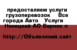 предосталяем услуги грузоперевозок  - Все города Авто » Услуги   . Ненецкий АО,Варнек п.